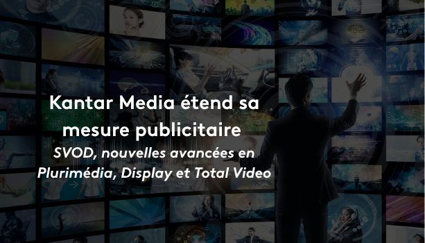 Kantar Media étend sa mesure publicitaire aux plateformes SVOD et annonce de nouvelles avancées en Plurimédia, Display et Total Video